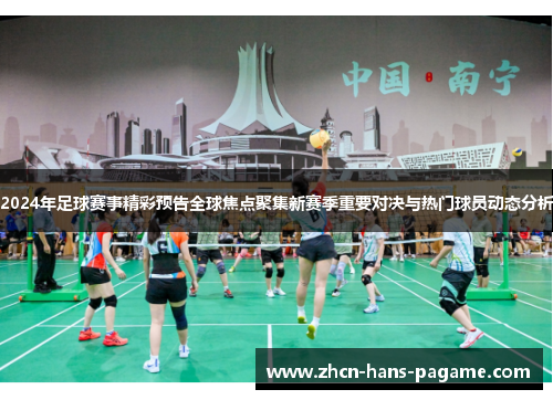 2024年足球赛事精彩预告全球焦点聚集新赛季重要对决与热门球员动态分析