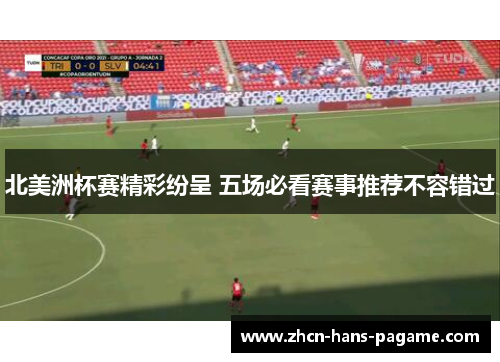 北美洲杯赛精彩纷呈 五场必看赛事推荐不容错过