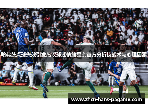 哈弗茨点球失效引发热议球迷情绪复杂各方分析技战术与心理因素 哈弗茨点球失效引发热议球迷情绪复杂各方分析技战术与心理因素