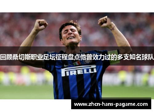 回顾桑切斯职业足坛征程盘点他曾效力过的多支知名球队