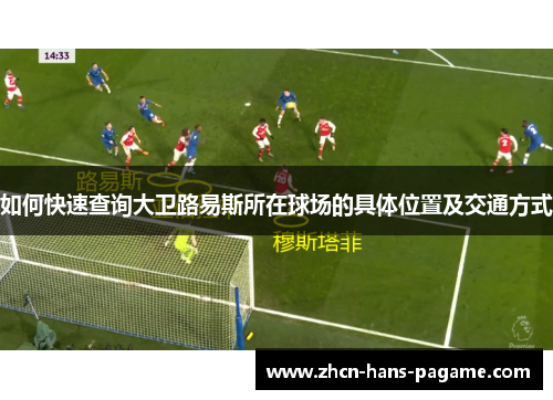 如何快速查询大卫路易斯所在球场的具体位置及交通方式