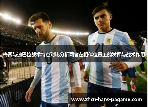 梅西与迪巴拉战术特点对比分析两者在相似位置上的发挥与战术作用