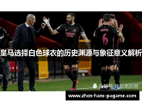 皇马选择白色球衣的历史渊源与象征意义解析