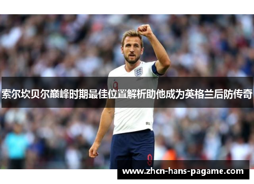 索尔坎贝尔巅峰时期最佳位置解析助他成为英格兰后防传奇