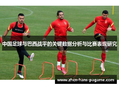 中国足球与巴西战平的关键数据分析与比赛表现研究