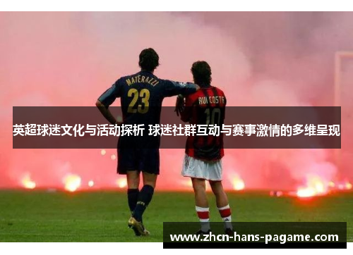 英超球迷文化与活动探析 球迷社群互动与赛事激情的多维呈现