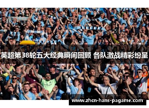 英超第38轮五大经典瞬间回顾 各队激战精彩纷呈