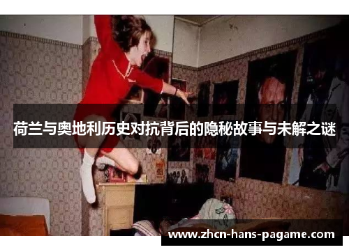 荷兰与奥地利历史对抗背后的隐秘故事与未解之谜