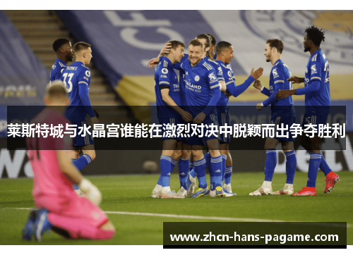 莱斯特城与水晶宫谁能在激烈对决中脱颖而出争夺胜利 莱斯特城与水晶宫谁能在激烈对决中脱颖而出争夺胜利