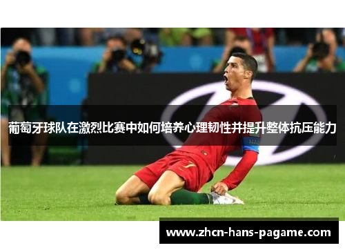 葡萄牙球队在激烈比赛中如何培养心理韧性并提升整体抗压能力