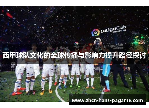 西甲球队文化的全球传播与影响力提升路径探讨