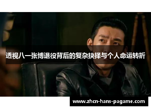 透视八一张博退役背后的复杂抉择与个人命运转折