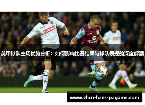 英甲球队主场优势分析：如何影响比赛结果与球队表现的深度解读