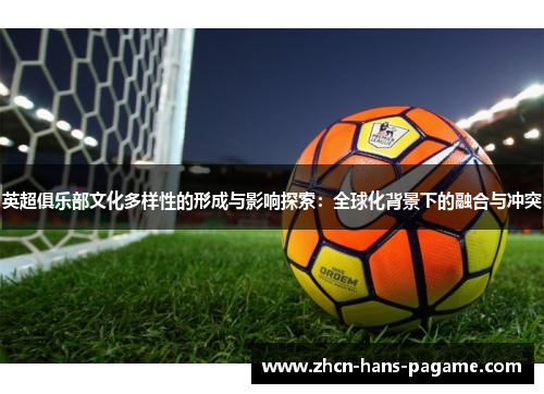 英超俱乐部文化多样性的形成与影响探索：全球化背景下的融合与冲突