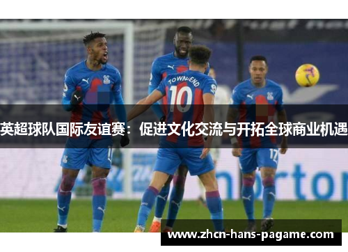 英超球队国际友谊赛：促进文化交流与开拓全球商业机遇