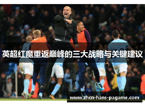 英超红魔重返巅峰的三大战略与关键建议 英超红魔重返巅峰的三大战略与关键建议