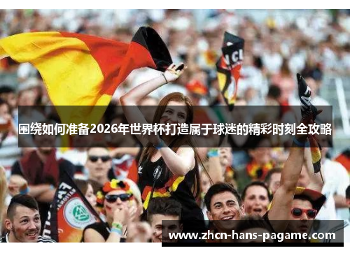 围绕如何准备2026年世界杯打造属于球迷的精彩时刻全攻略
