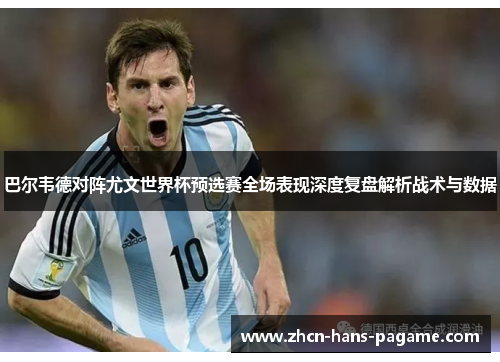 巴尔韦德对阵尤文世界杯预选赛全场表现深度复盘解析战术与数据