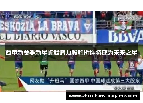 西甲新赛季新星崛起潜力股解析谁将成为未来之星