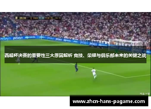 西超杯决赛的重要性三大原因解析 竞技、荣耀与俱乐部未来的关键之战 西超杯决赛的重要性三大原因解析 竞技、荣耀与俱乐部未来的关键之战