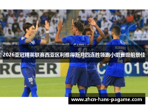 2026亚冠精英联赛西亚区利雅得新月四连胜领跑小组晋级前景佳