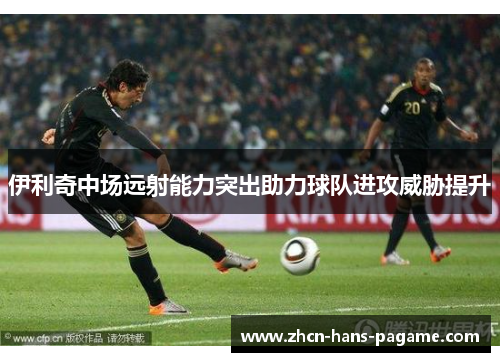 伊利奇中场远射能力突出助力球队进攻威胁提升