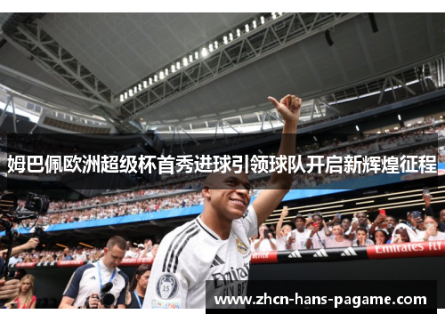 姆巴佩欧洲超级杯首秀进球引领球队开启新辉煌征程