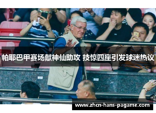 帕耶巴甲赛场献神仙助攻 技惊四座引发球迷热议