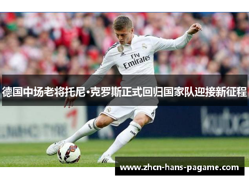 德国中场老将托尼·克罗斯正式回归国家队迎接新征程