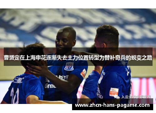 曹赟定在上海申花逐渐失去主力位置转型为替补奇兵的蜕变之路 曹赟定在上海申花逐渐失去主力位置转型为替补奇兵的蜕变之路