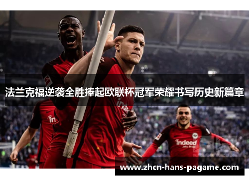 法兰克福逆袭全胜捧起欧联杯冠军荣耀书写历史新篇章
