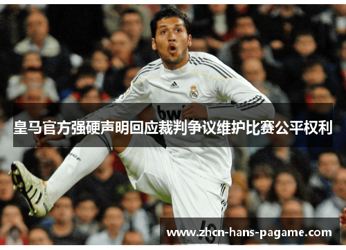 皇马官方强硬声明回应裁判争议维护比赛公平权利 皇马官方强硬声明回应裁判争议维护比赛公平权利