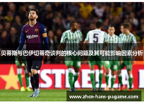 贝蒂斯与巴伊切蒂奇谈判的核心问题及其可能影响因素分析