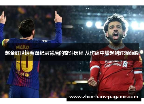 赵金红世锦赛双纪录背后的奋斗历程 从伤痛中崛起到辉煌巅峰