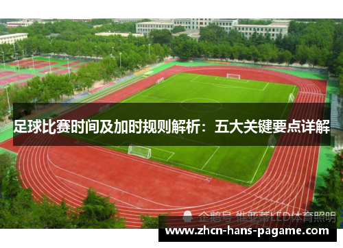 足球比赛时间及加时规则解析：五大关键要点详解