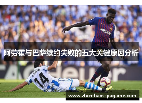 阿劳霍与巴萨续约失败的五大关键原因分析