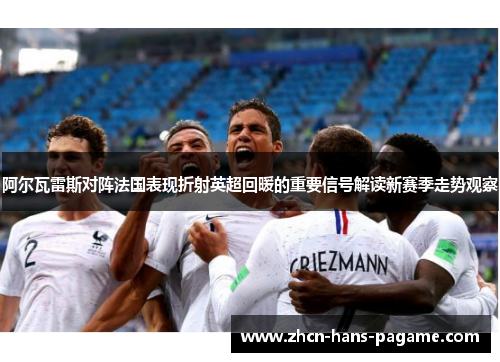 阿尔瓦雷斯对阵法国表现折射英超回暖的重要信号解读新赛季走势观察