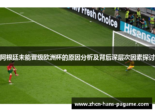 阿根廷未能晋级欧洲杯的原因分析及背后深层次因素探讨