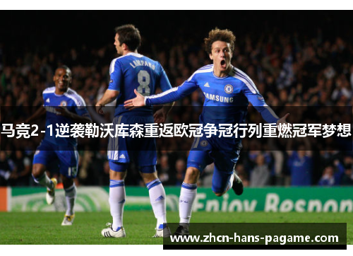 马竞2-1逆袭勒沃库森重返欧冠争冠行列重燃冠军梦想 马竞2-1逆袭勒沃库森重返欧冠争冠行列重燃冠军梦想